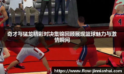 奇才与猛龙精彩对决集锦回顾展现篮球魅力与激情瞬间