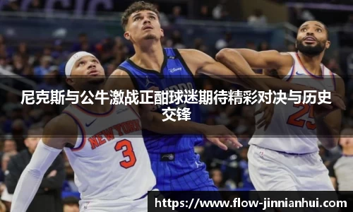 尼克斯与公牛激战正酣球迷期待精彩对决与历史交锋